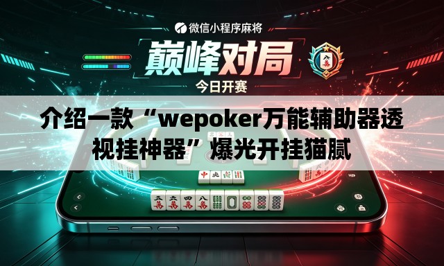 介绍一款“wepoker万能辅助器透视挂神器	”爆光开挂猫腻