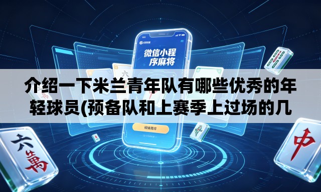 介绍一下米兰青年队有哪些优秀的年轻球员(预备队和上赛季上过场的几个除外) 介绍一下米兰青年队有哪些优秀的年轻球员(预备队和上赛季上过场的几个除外)