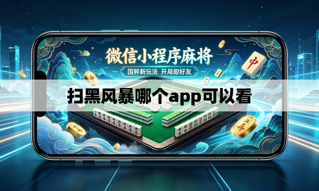 扫黑风暴哪个app可以看 扫黑风暴哪个app可以看