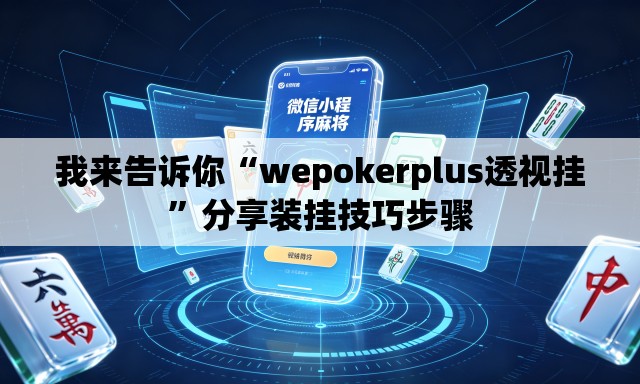 我来告诉你“wepokerplus透视挂	”分享装挂技巧步骤