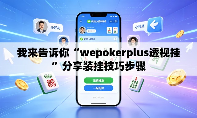 我来告诉你“wepokerplus透视挂”分享装挂技巧步骤