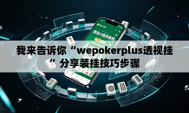 我来告诉你“wepokerplus透视挂”分享装挂技巧步骤