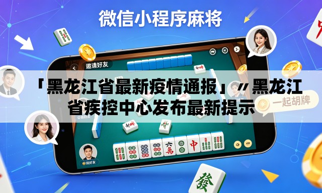 「黑龙江省最新疫情通报」〃黑龙江省疾控中心发布最新提示