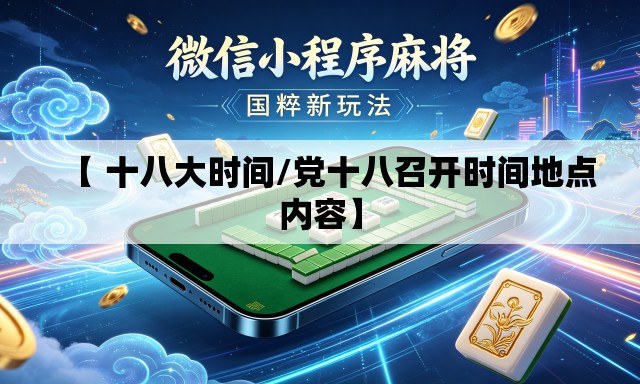 【 十八大时间/党十八召开时间地点内容】 【 十八大时间/党十八召开时间地点内容】
