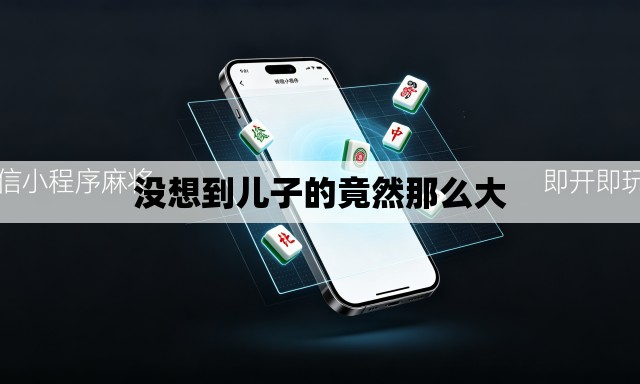 没想到儿子的竟然那么大 没想到儿子的竟然那么大
