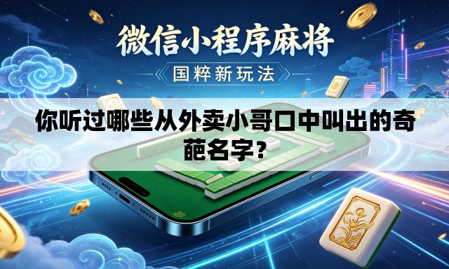 你听过哪些从外卖小哥口中叫出的奇葩名字? 你听过哪些从外卖小哥口中叫出的奇葩名字?