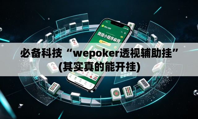 必备科技“wepoker透视辅助挂”(其实真的能开挂)