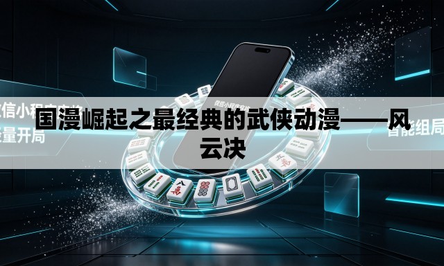 国漫崛起之最经典的武侠动漫——风云决