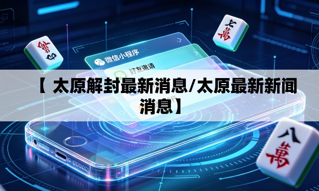 【 太原解封最新消息/太原最新新闻消息】 【 太原解封最新消息/太原最新新闻消息】