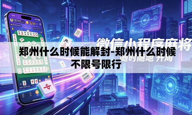 郑州什么时候能解封-郑州什么时候不限号限行 郑州什么时候能解封-郑州什么时候不限号限行