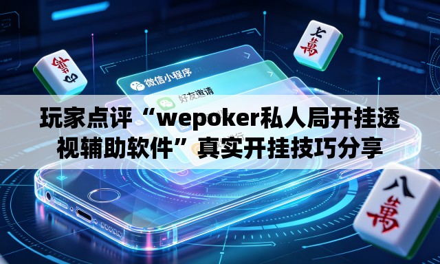 玩家点评“wepoker私人局开挂透视辅助软件”真实开挂技巧分享