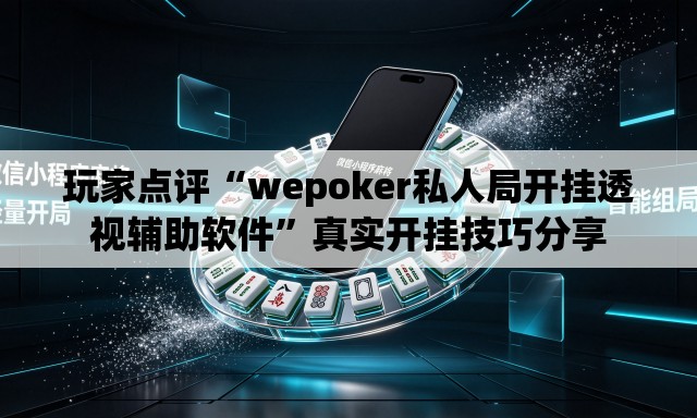 玩家点评“wepoker私人局开挂透视辅助软件	”真实开挂技巧分享