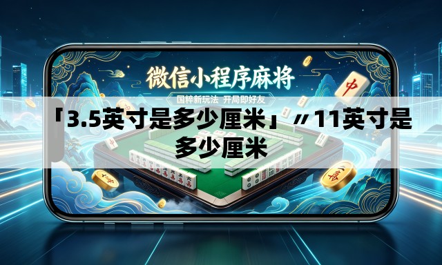 「3.5英寸是多少厘米」〃11英寸是多少厘米 「3.5英寸是多少厘米」〃11英寸是多少厘米