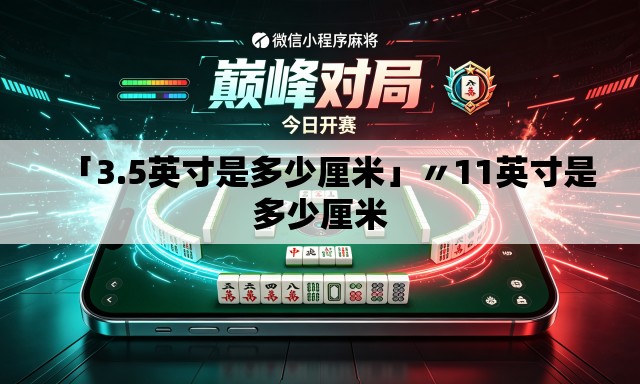 「3.5英寸是多少厘米」〃11英寸是多少厘米 「3.5英寸是多少厘米」〃11英寸是多少厘米