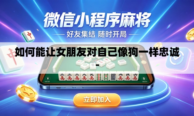 如何能让女朋友对自己像狗一样忠诚-