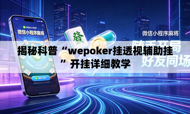 揭秘科普“wepoker挂透视辅助挂”开挂详细教学