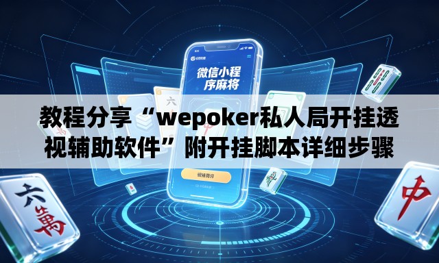 教程分享“wepoker私人局开挂透视辅助软件”附开挂脚本详细步骤