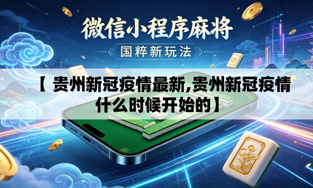 【 贵州新冠疫情最新,贵州新冠疫情什么时候开始的】 【 贵州新冠疫情最新,贵州新冠疫情什么时候开始的】