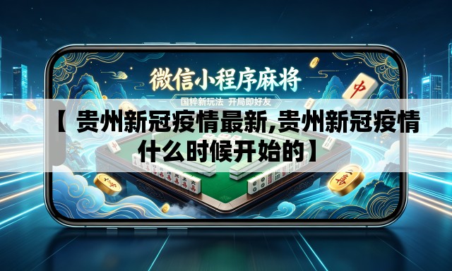 【 贵州新冠疫情最新,贵州新冠疫情什么时候开始的】 【 贵州新冠疫情最新,贵州新冠疫情什么时候开始的】
