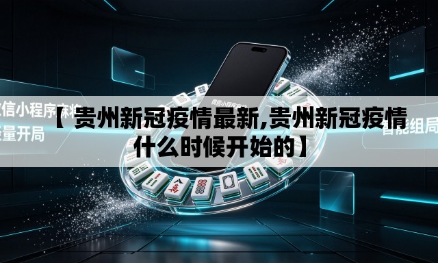 【 贵州新冠疫情最新,贵州新冠疫情什么时候开始的】 【 贵州新冠疫情最新,贵州新冠疫情什么时候开始的】