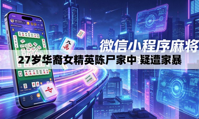 27岁华裔女精英陈尸家中 疑遭家暴 27岁华裔女精英陈尸家中 疑遭家暴