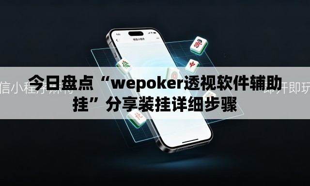 今日盘点“wepoker透视软件辅助挂”分享装挂详细步骤