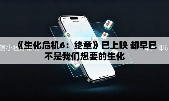 《生化危机6：终章》已上映 却早已不是我们想要的生化