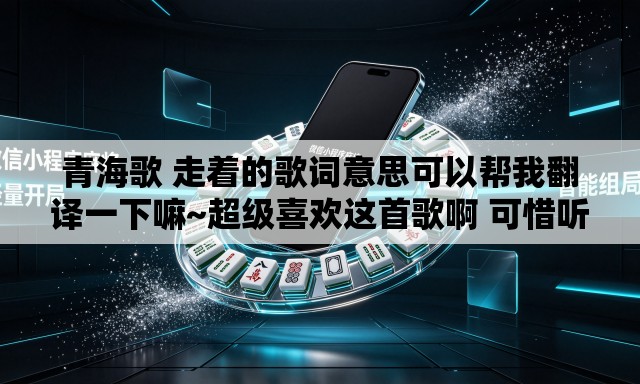 青海歌 走着的歌词意思可以帮我翻译一下嘛~超级喜欢这首歌啊 可惜听不怎么懂 青海歌 走着的歌词意思可以帮我翻译一下嘛~超级喜欢这首歌啊 可惜听不怎么懂