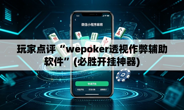 玩家点评“wepoker透视作弊辅助软件”(必胜开挂神器)