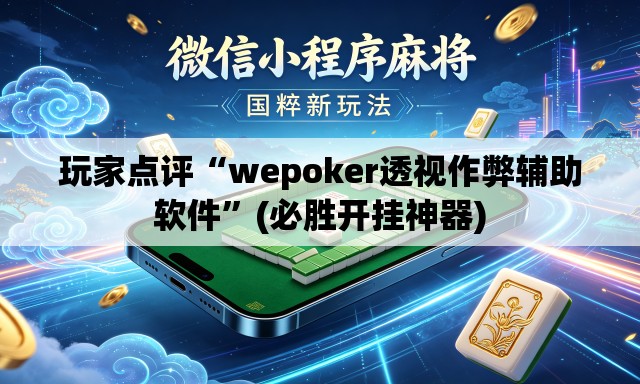 玩家点评“wepoker透视作弊辅助软件”(必胜开挂神器)