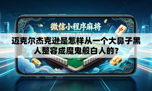 迈克尔杰克逊是怎样从一个大鼻子黑人整容成魔鬼般白人的? 迈克尔杰克逊是怎样从一个大鼻子黑人整容成魔鬼般白人的?
