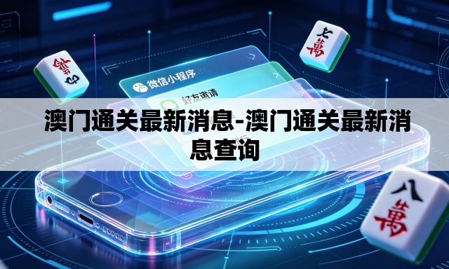  澳门通关最新消息-澳门通关最新消息查询