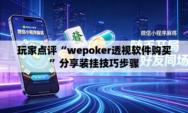 玩家点评“wepoker透视软件购买	”分享装挂技巧步骤