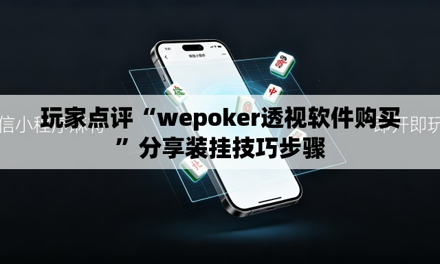 玩家点评“wepoker透视软件购买	”分享装挂技巧步骤