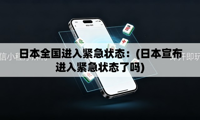 日本全国进入紧急状态：(日本宣布进入紧急状态了吗)