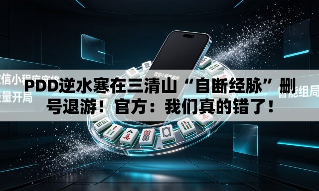 PDD逆水寒在三清山“自断经脉”删号退游！官方：我们真的错了！
