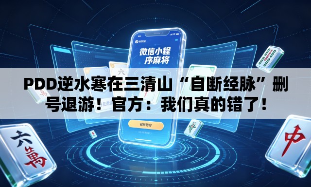 PDD逆水寒在三清山“自断经脉”删号退游！官方：我们真的错了！