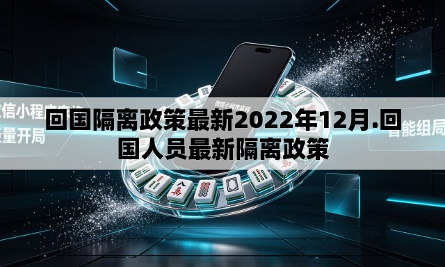 回国隔离政策最新2022年12月.回国人员最新隔离政策