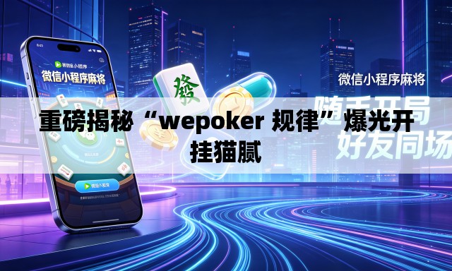 重磅揭秘“wepoker 规律”爆光开挂猫腻