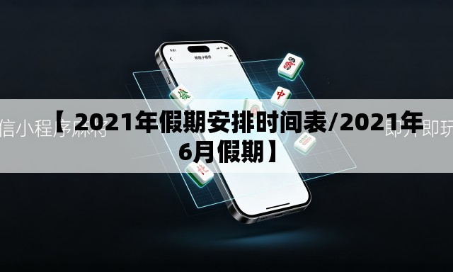 【 2021年假期安排时间表/2021年6月假期】