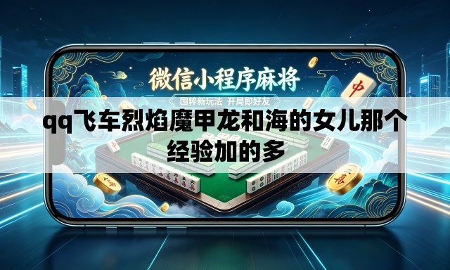 qq飞车烈焰魔甲龙和海的女儿那个经验加的多
