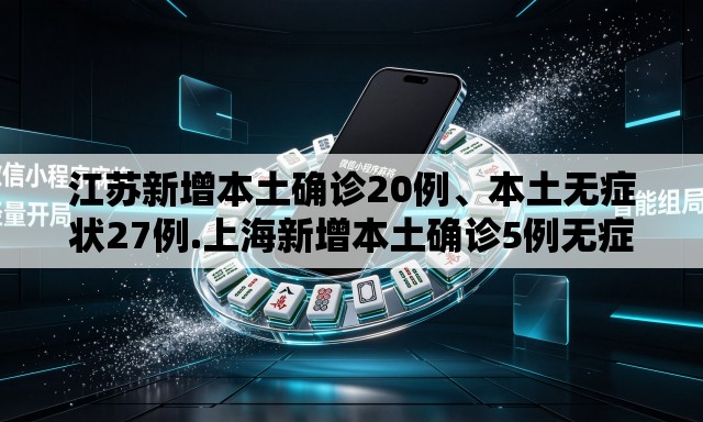 江苏新增本土确诊20例、本土无症状27例.上海新增本土确诊5例无症状10例