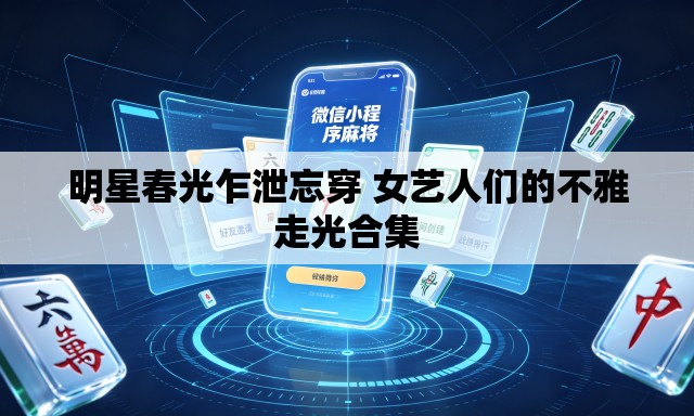 明星春光乍泄忘穿 女艺人们的不雅走光合集
