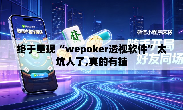 终于呈现“wepoker透视软件”太坑人了,真的有挂