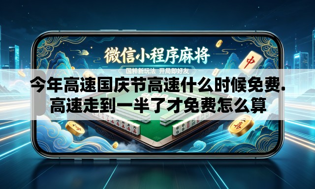 今年高速国庆节高速什么时候免费.高速走到一半了才免费怎么算 今年高速国庆节高速什么时候免费.高速走到一半了才免费怎么算