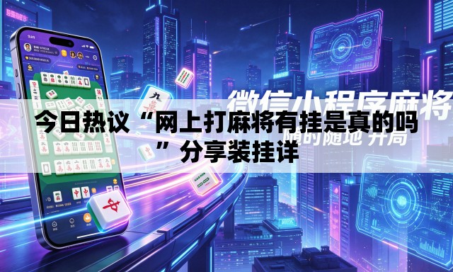 今日热议“网上打麻将有挂是真的吗”分享装挂详