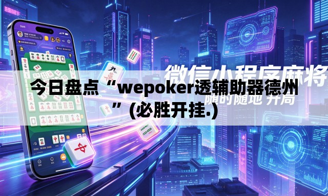 今日盘点“wepoker透辅助器德州”(必胜开挂.)