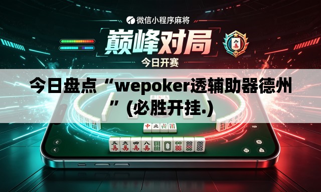 今日盘点“wepoker透辅助器德州”(必胜开挂.)