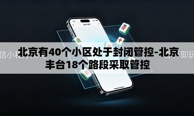 北京有40个小区处于封闭管控-北京丰台18个路段采取管控 北京有40个小区处于封闭管控-北京丰台18个路段采取管控