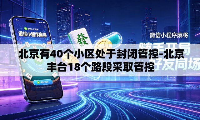 北京有40个小区处于封闭管控-北京丰台18个路段采取管控 北京有40个小区处于封闭管控-北京丰台18个路段采取管控